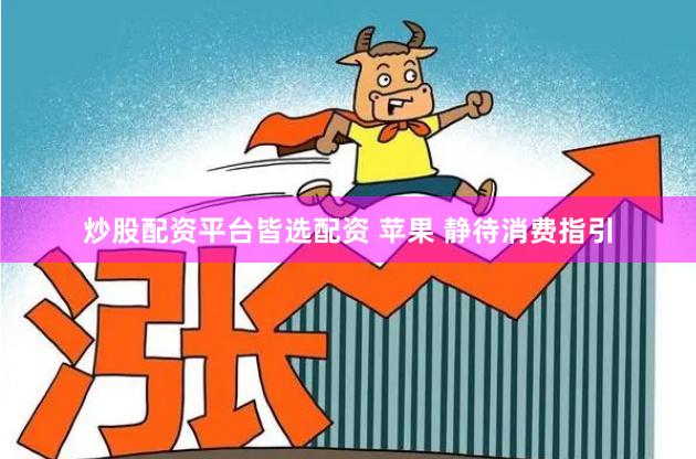 炒股配资平台皆选配资 苹果 静待消费指引