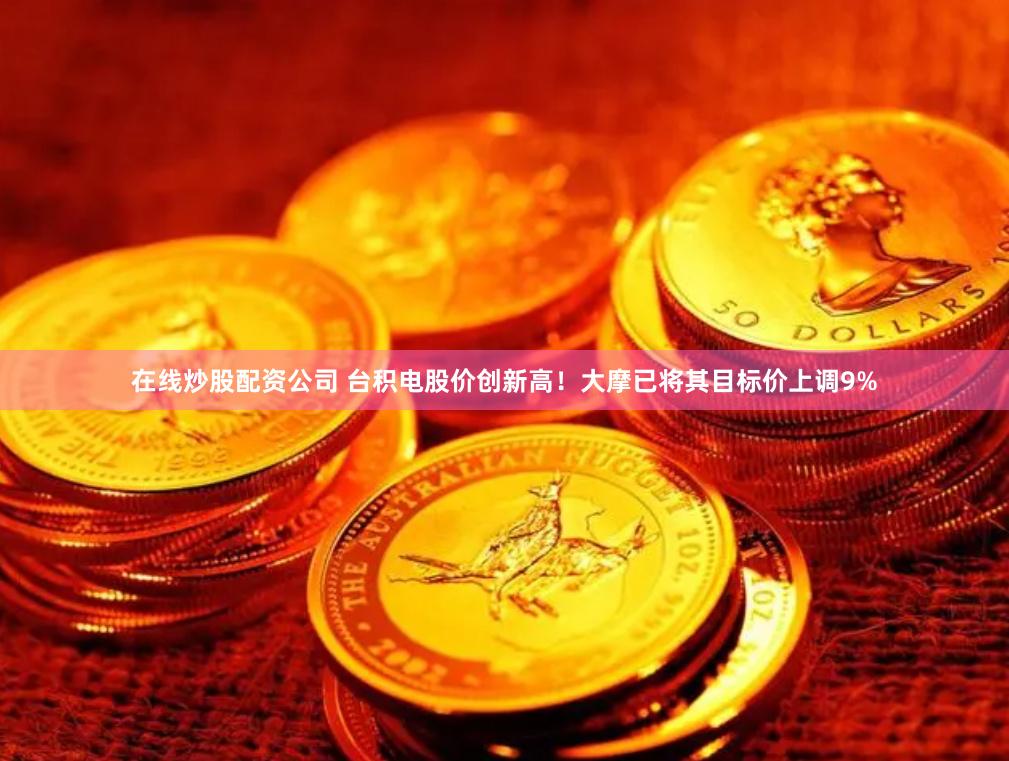 在线炒股配资公司 台积电股价创新高！大摩已将其目标价上调9%