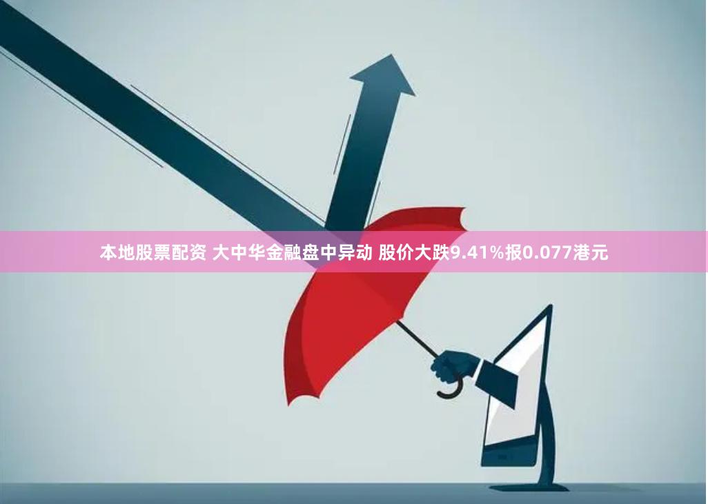 本地股票配资 大中华金融盘中异动 股价大跌9.41%报0.077港元