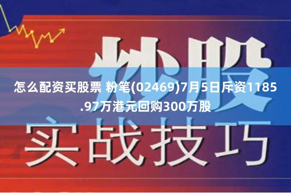 怎么配资买股票 粉笔(02469)7月5日斥资1185.97万港元回购300万股
