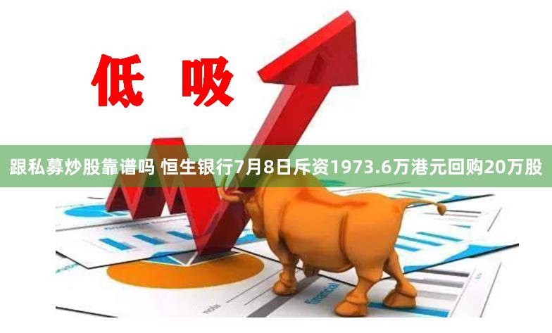 跟私募炒股靠谱吗 恒生银行7月8日斥资1973.6万港元回购20万股