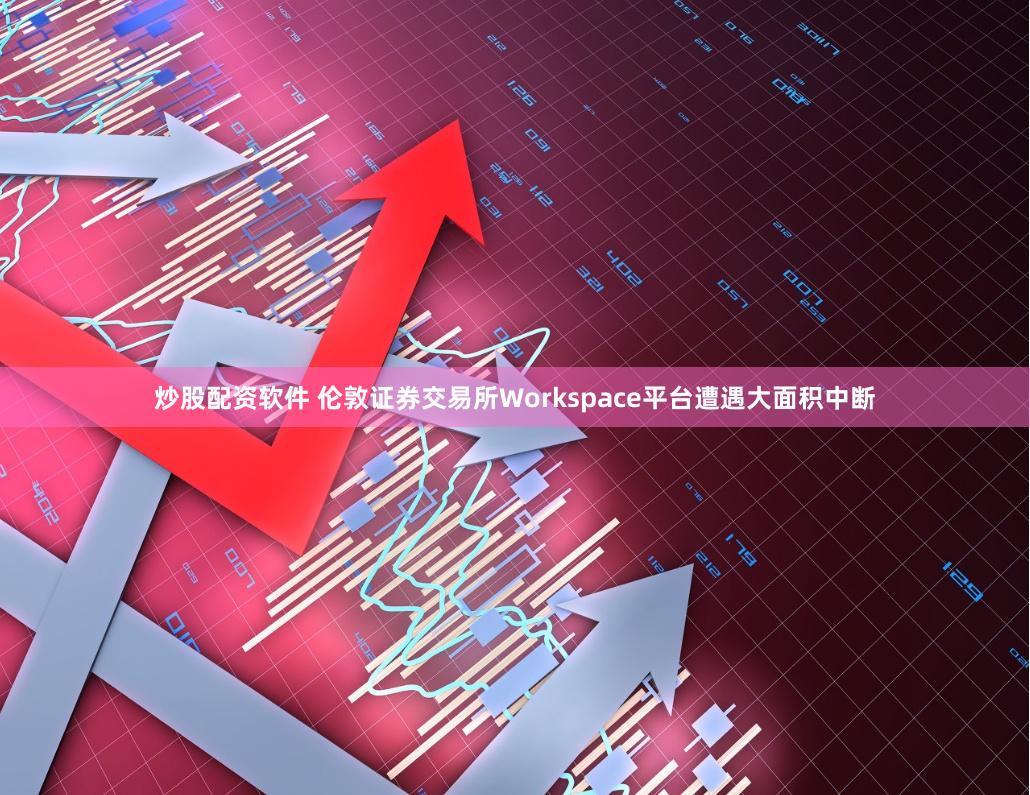 炒股配资软件 伦敦证券交易所Workspace平台遭遇大面积中断