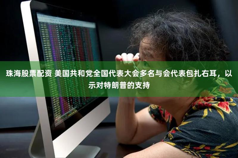 珠海股票配资 美国共和党全国代表大会多名与会代表包扎右耳，以示对特朗普的支持