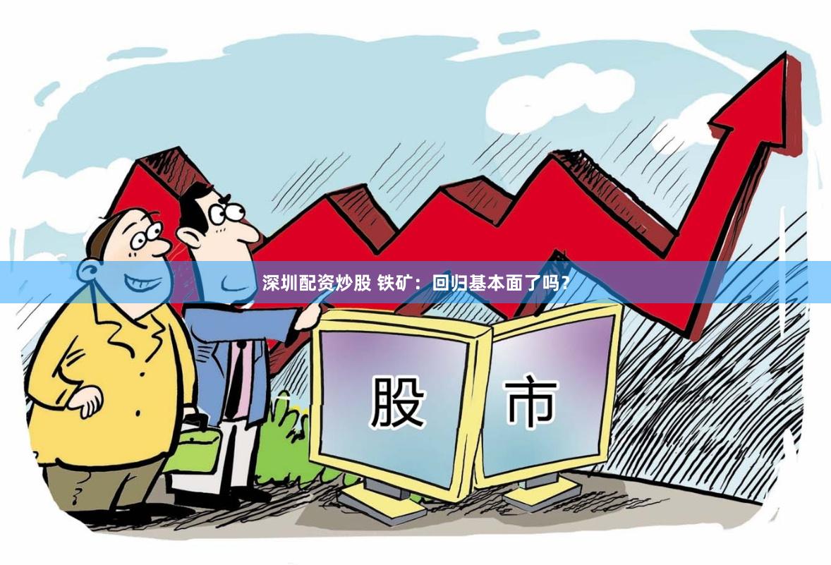 深圳配资炒股 铁矿：回归基本面了吗？