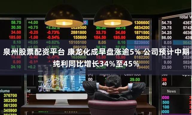泉州股票配资平台 康龙化成早盘涨逾5% 公司预计中期纯利同比增长34%至45%