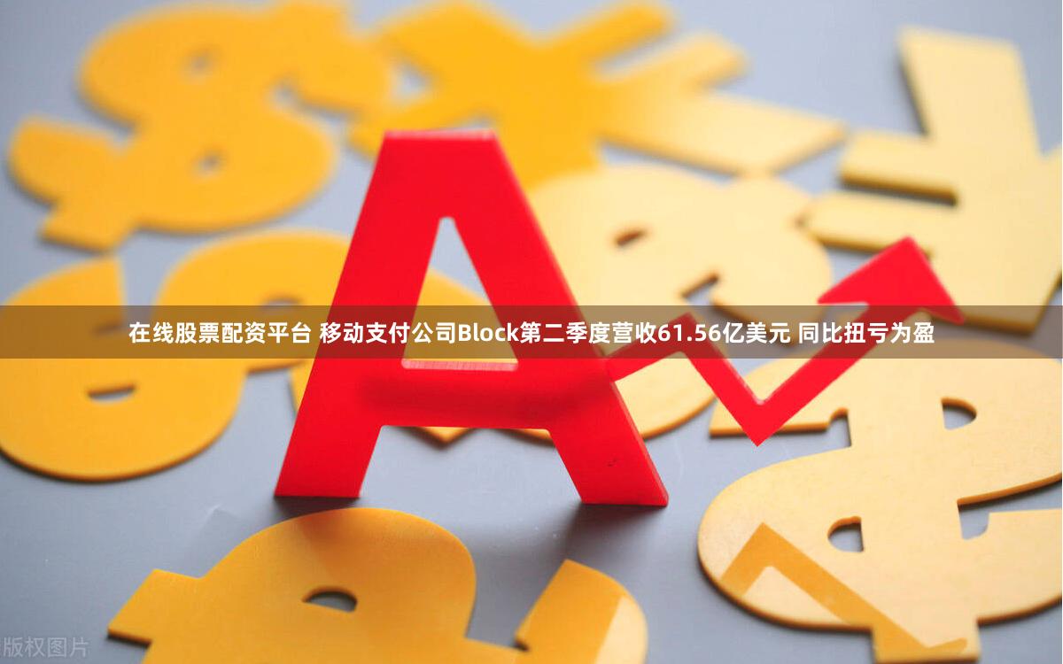 在线股票配资平台 移动支付公司Block第二季度营收61.56亿美元 同比扭亏为盈