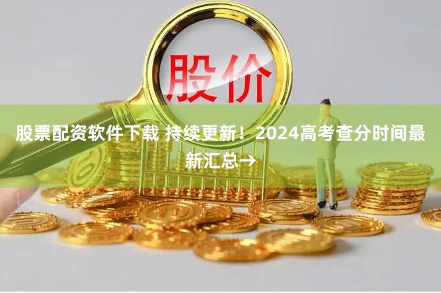 股票配资软件下载 持续更新！2024高考查分时间最新汇总→