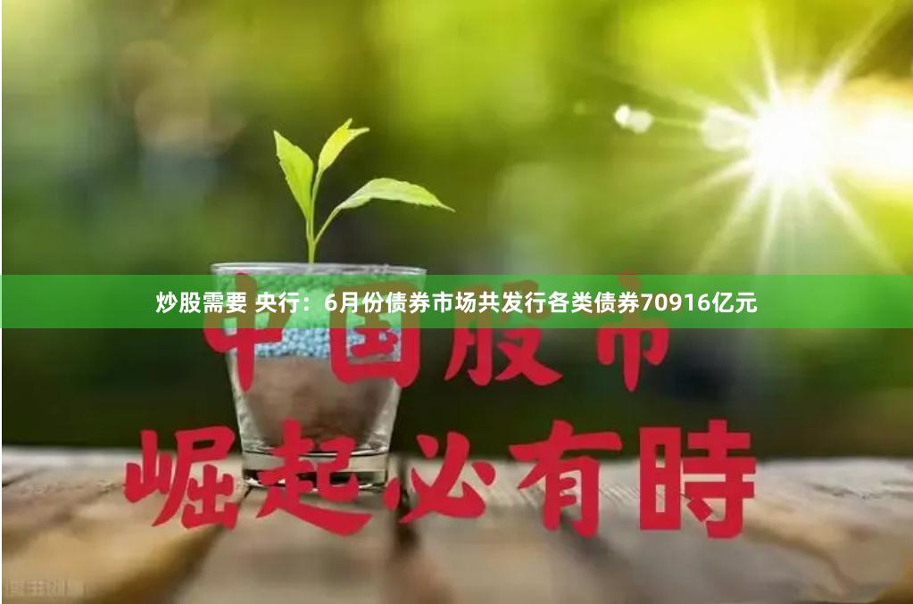 炒股需要 央行：6月份债券市场共发行各类债券70916亿元