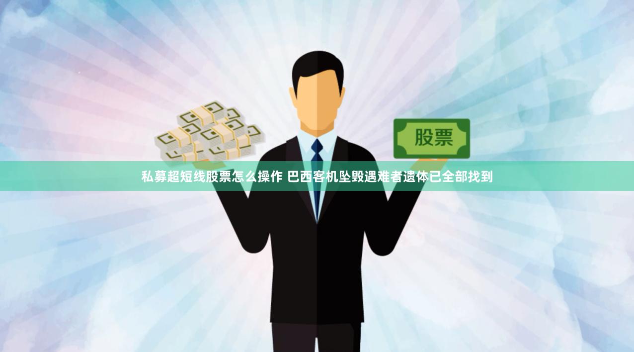 私募超短线股票怎么操作 巴西客机坠毁遇难者遗体已全部找到