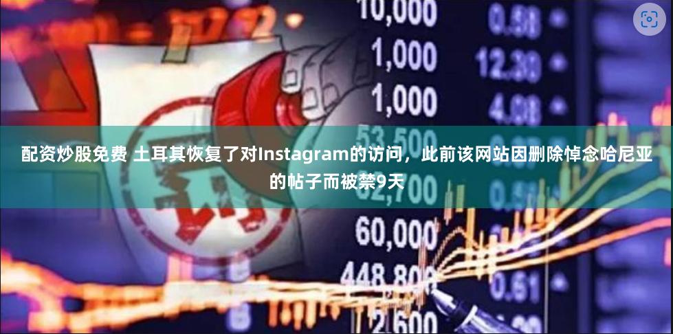 配资炒股免费 土耳其恢复了对Instagram的访问，此前该网站因删除悼念哈尼亚的帖子而被禁9天