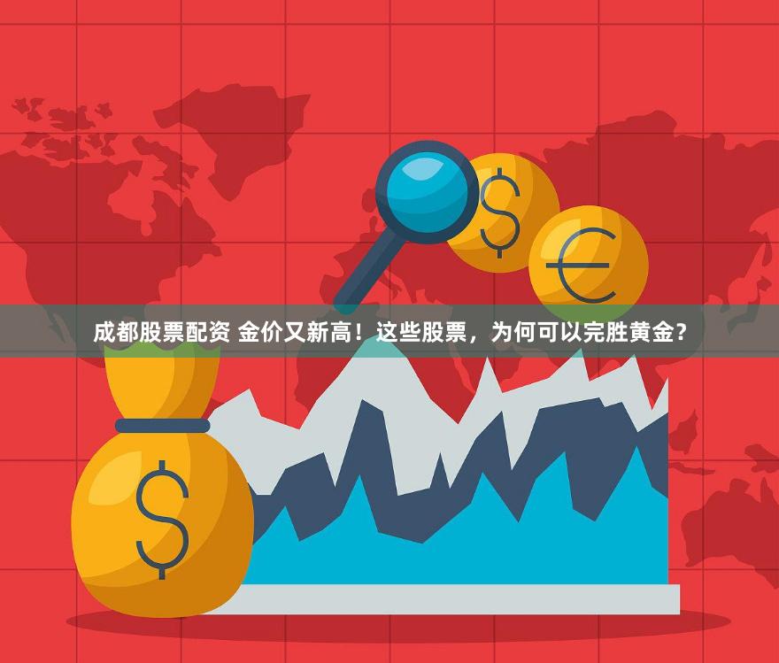 成都股票配资 金价又新高！这些股票，为何可以完胜黄金？