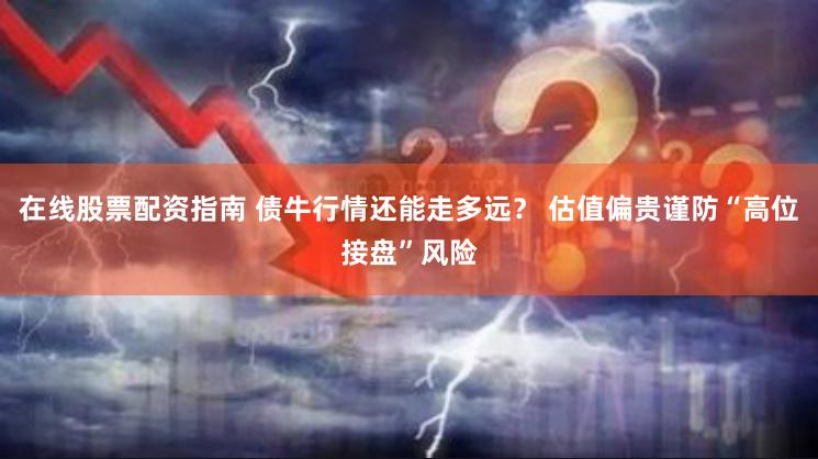 在线股票配资指南 债牛行情还能走多远？ 估值偏贵谨防“高位接盘”风险