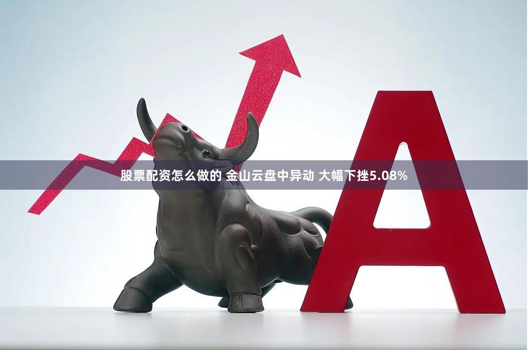 股票配资怎么做的 金山云盘中异动 大幅下挫5.08%