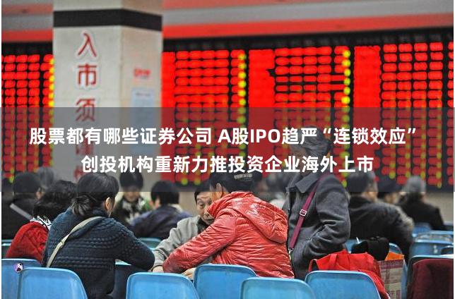 股票都有哪些证券公司 A股IPO趋严“连锁效应” 创投机构重新力推投资企业海外上市