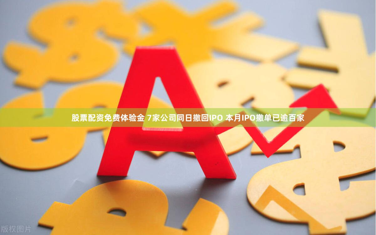 股票配资免费体验金 7家公司同日撤回IPO 本月IPO撤单已逾百家