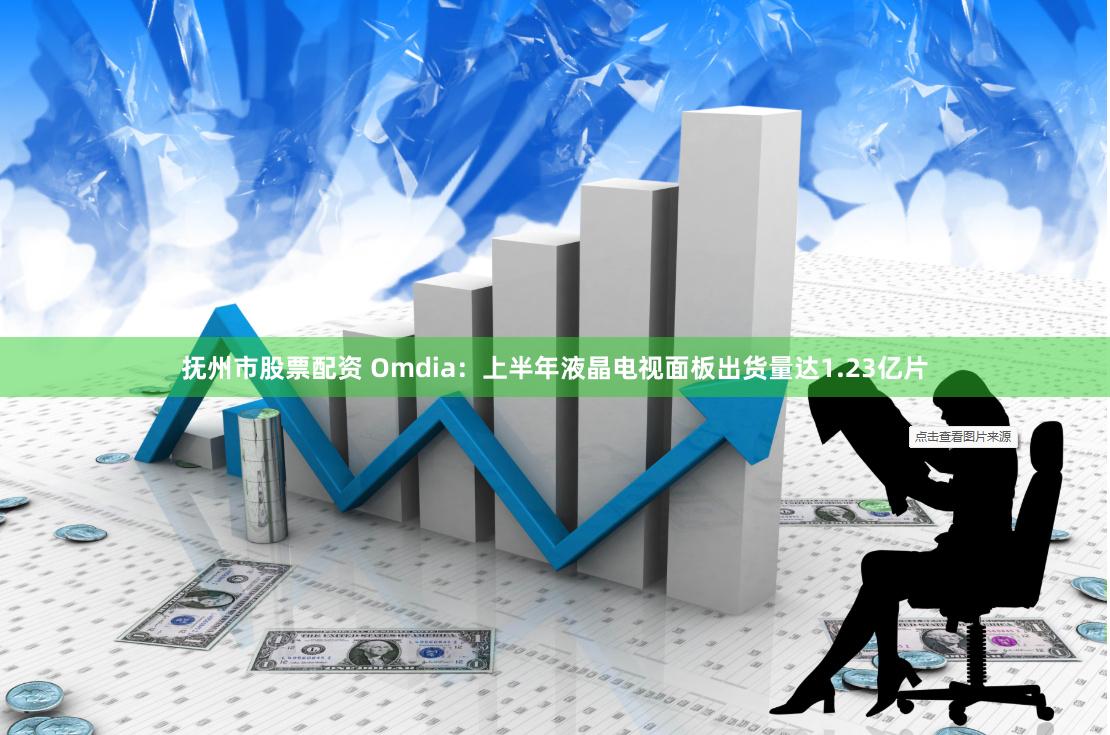 抚州市股票配资 Omdia：上半年液晶电视面板出货量达1.23亿片