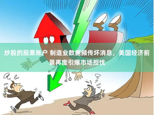 炒股的股票账户 制造业数据频传坏消息，美国经济前景再度引爆市场担忧
