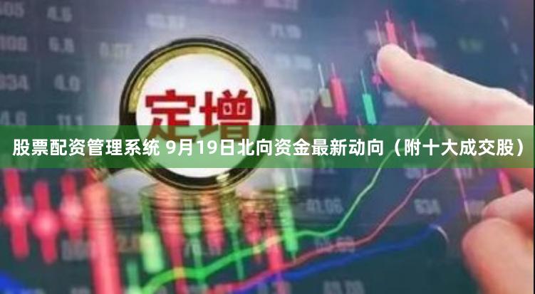 股票配资管理系统 9月19日北向资金最新动向（附十大成交股）