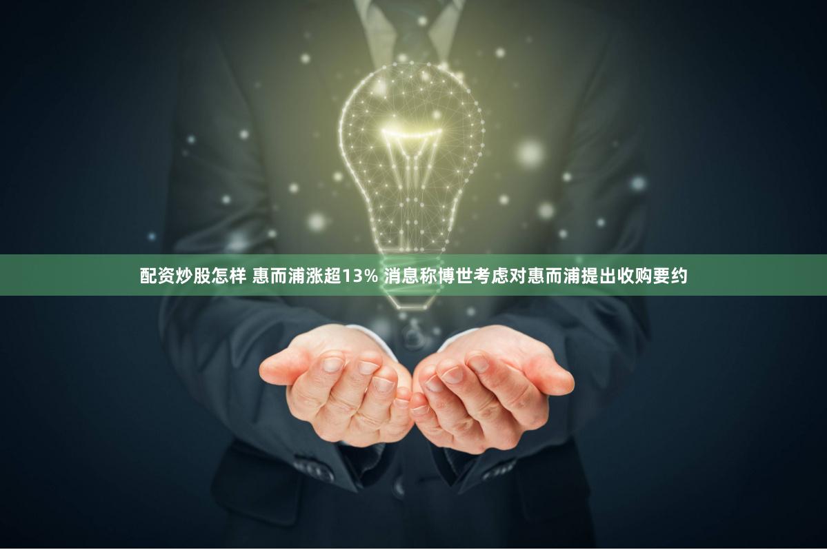 配资炒股怎样 惠而浦涨超13% 消息称博世考虑对惠而浦提出收购要约