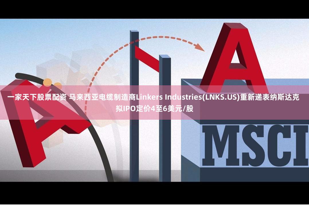 一家天下股票配资 马来西亚电缆制造商Linkers Industries(LNKS.US)重新递表纳斯达克 拟IPO定价4至6美元/股