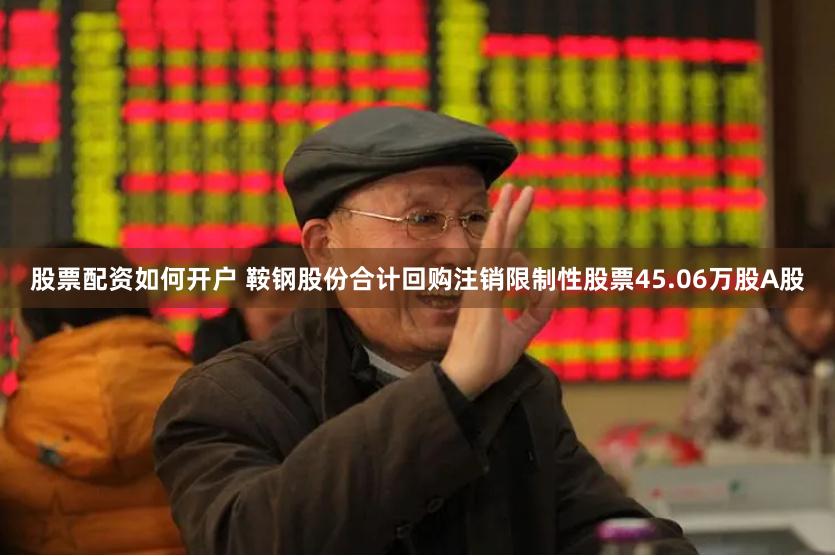 股票配资如何开户 鞍钢股份合计回购注销限制性股票45.06万股A股