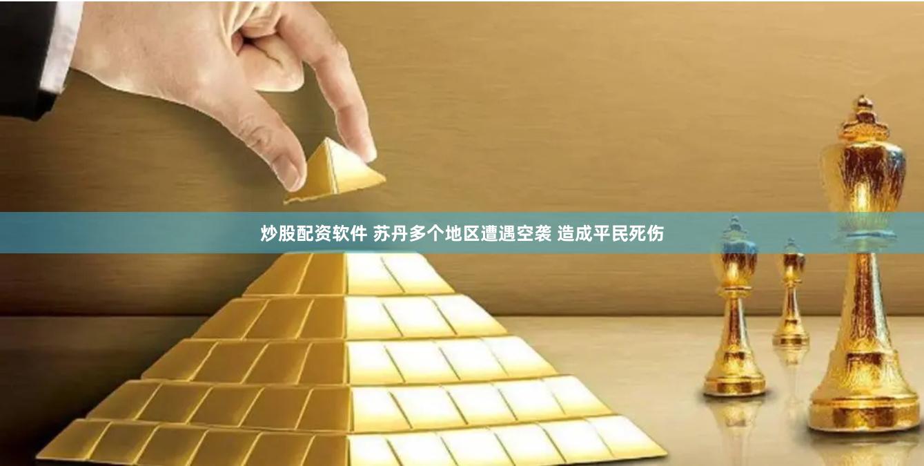 炒股配资软件 苏丹多个地区遭遇空袭 造成平民死伤