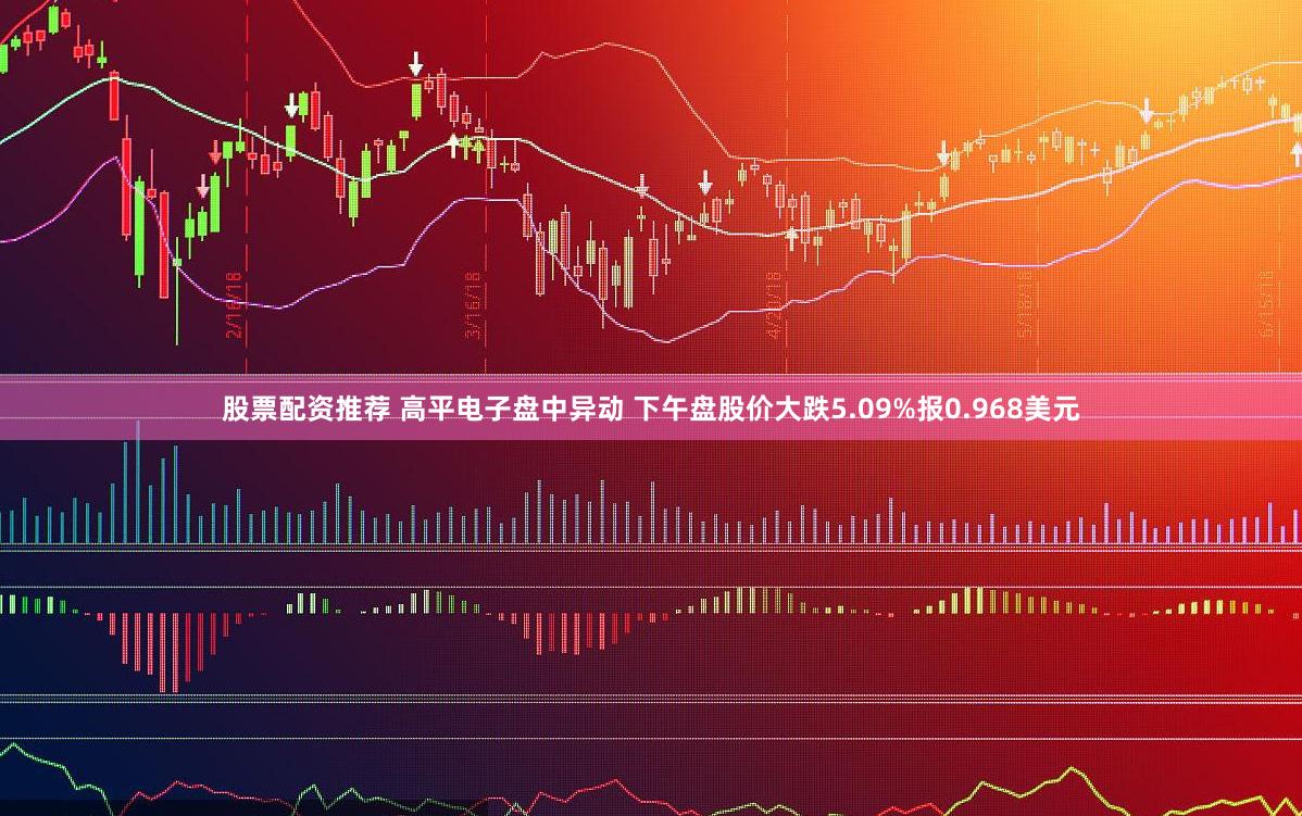 股票配资推荐 高平电子盘中异动 下午盘股价大跌5.09%报0.968美元