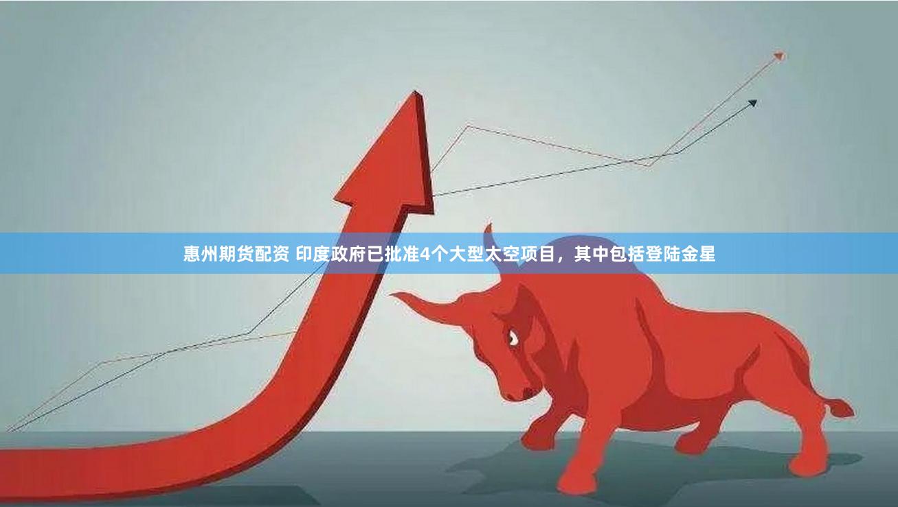 惠州期货配资 印度政府已批准4个大型太空项目，其中包括登陆金星