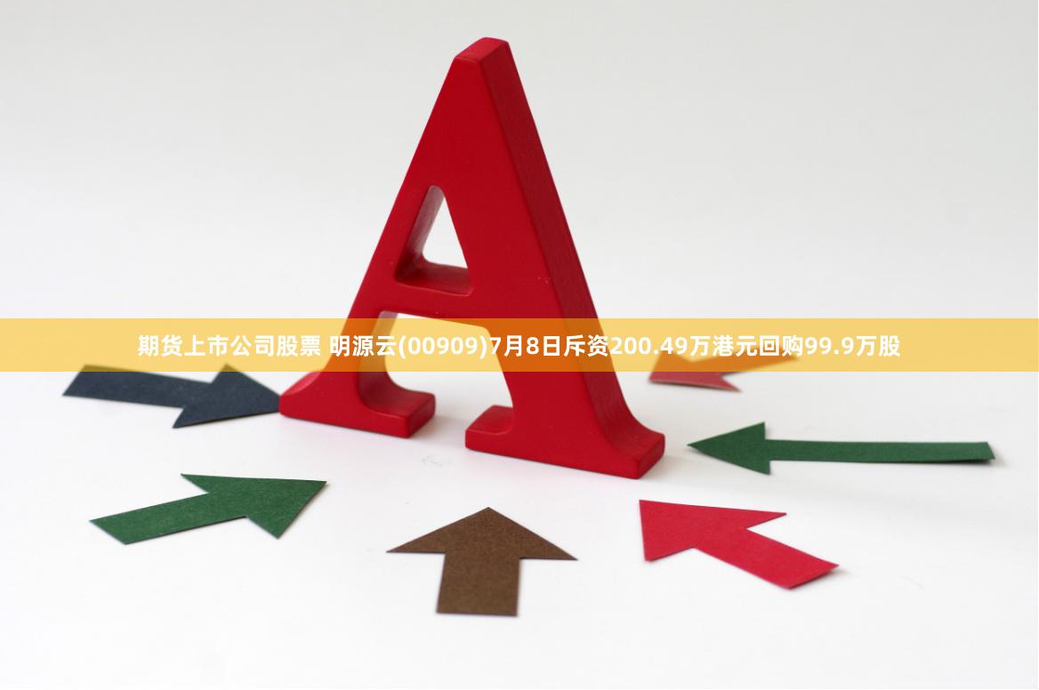 期货上市公司股票 明源云(00909)7月8日斥资200.49万港元回购99.9万股