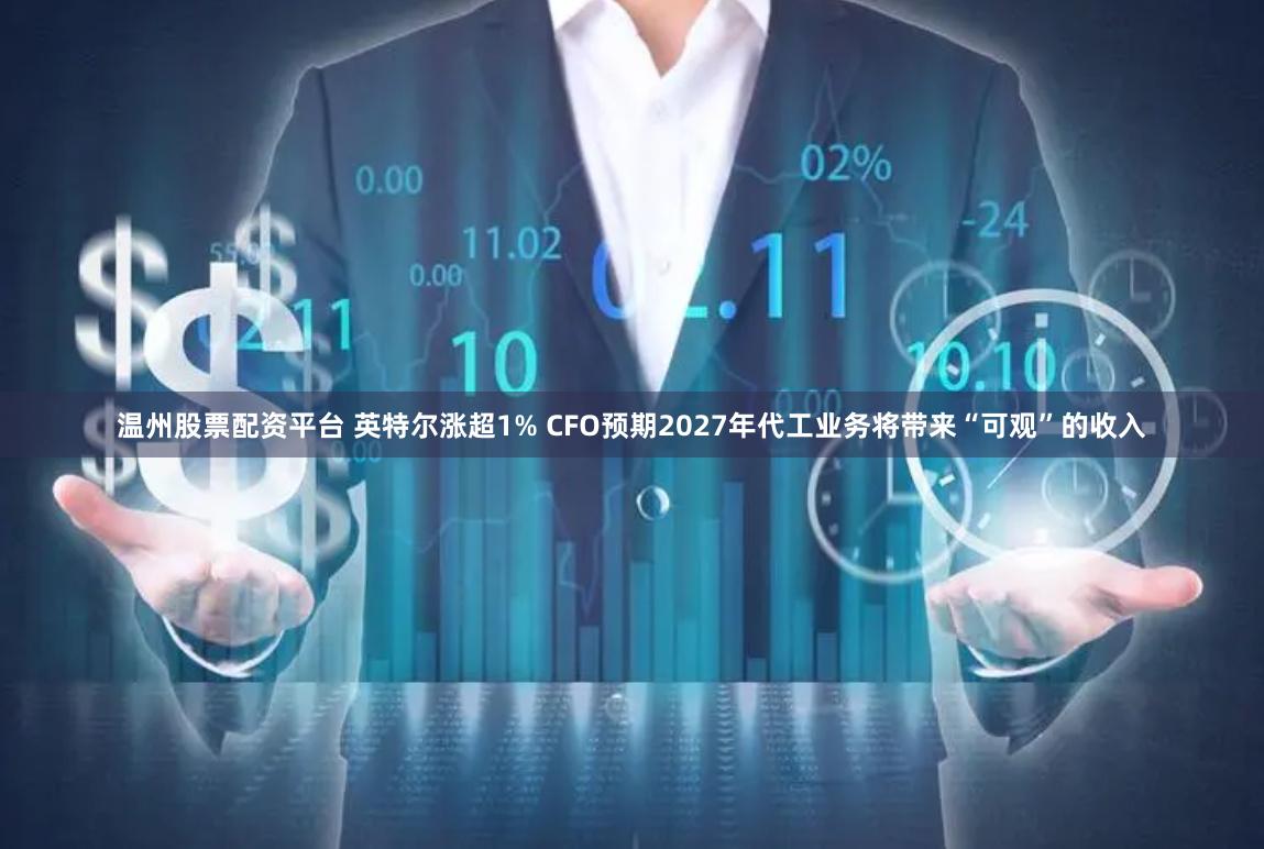 温州股票配资平台 英特尔涨超1% CFO预期2027年代工业务将带来“可观”的收入