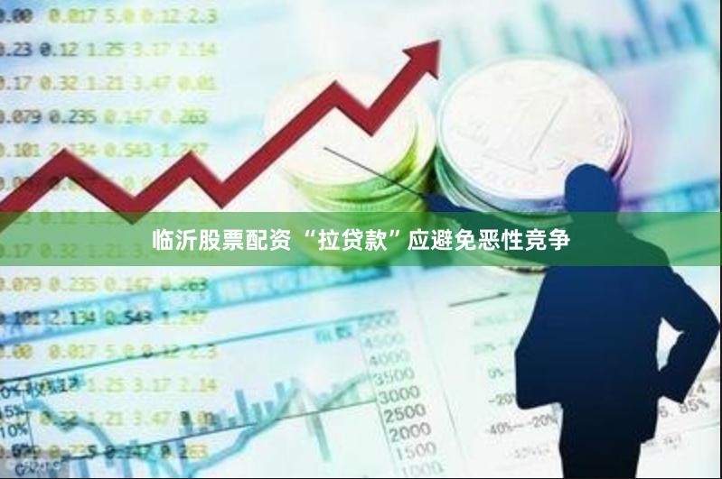 临沂股票配资 “拉贷款”应避免恶性竞争