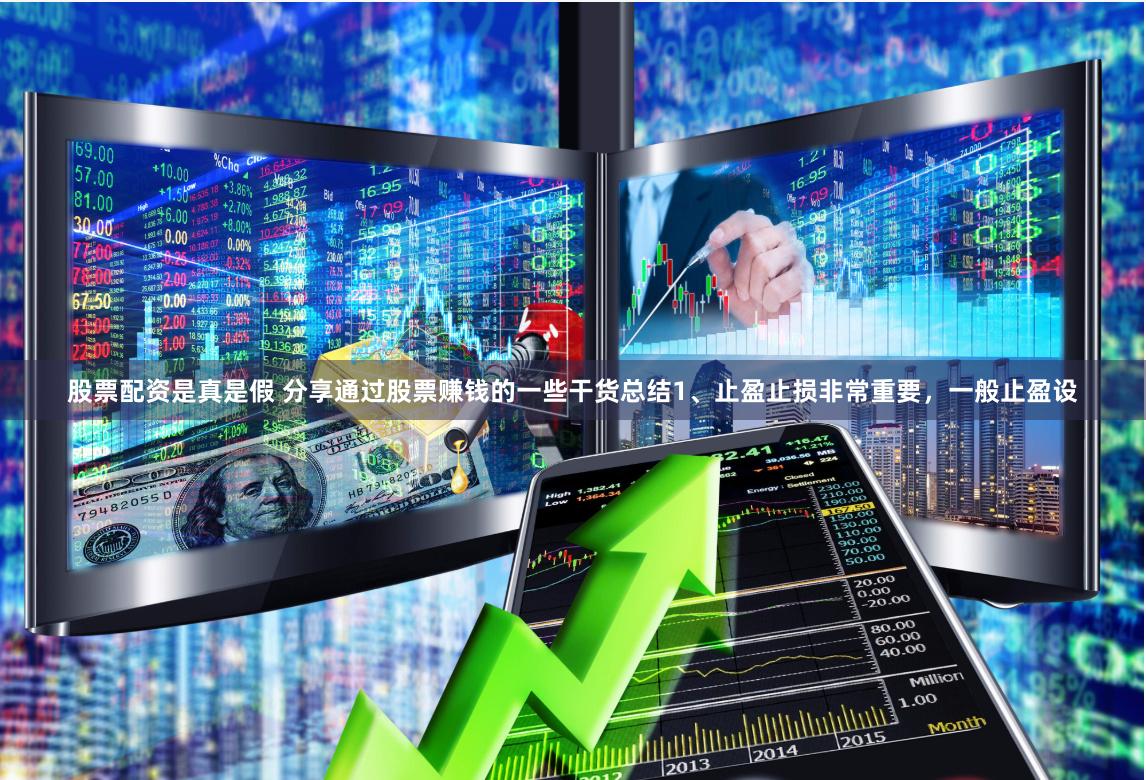 股票配资是真是假 分享通过股票赚钱的一些干货总结1、止盈止损非常重要，一般止盈设