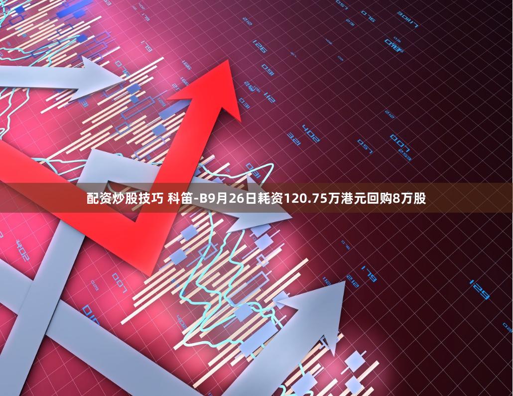 配资炒股技巧 科笛-B9月26日耗资120.75万港元回购8万股