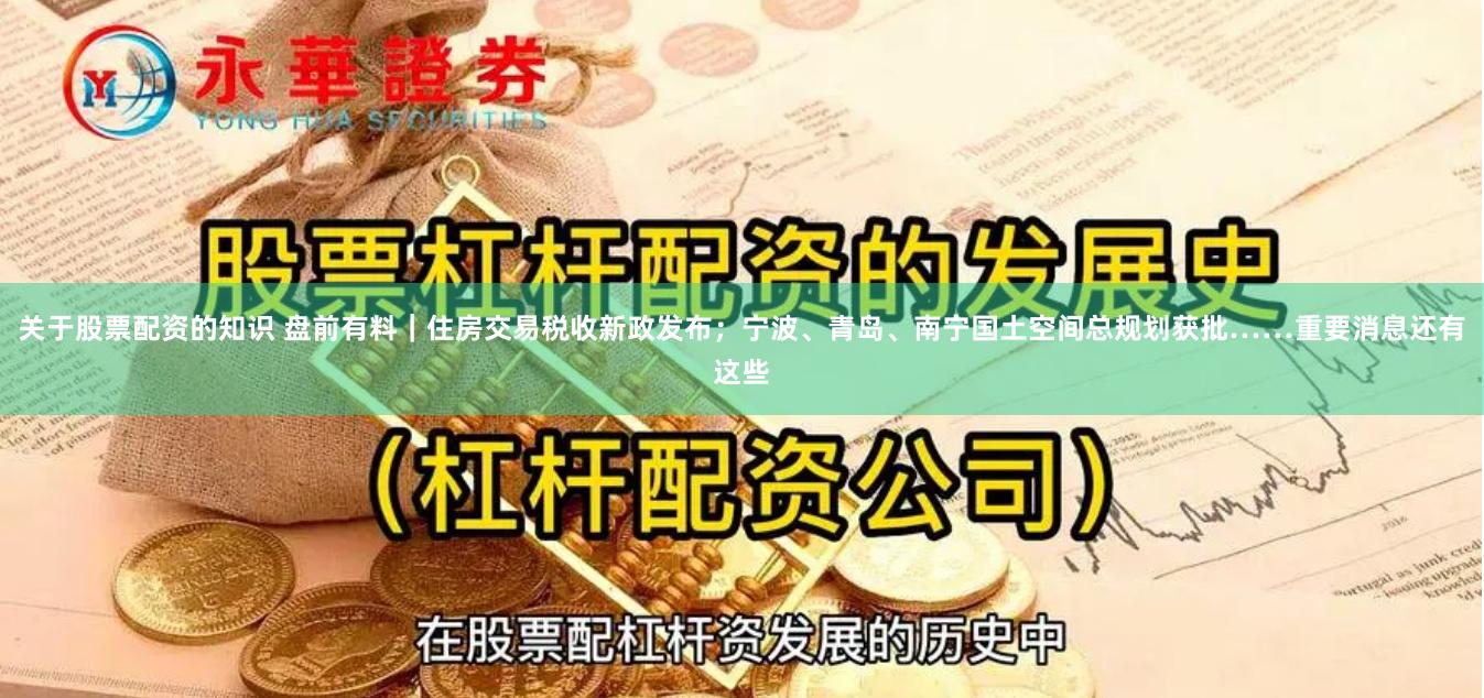 关于股票配资的知识 盘前有料｜住房交易税收新政发布；宁波、青岛、南宁国土空间总规划获批……重要消息还有这些
