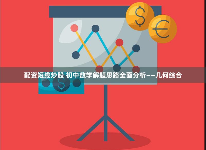 配资短线炒股 初中数学解题思路全面分析——几何综合