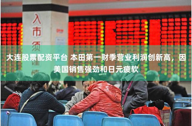 大连股票配资平台 本田第一财季营业利润创新高，因美国销售强劲和日元疲软