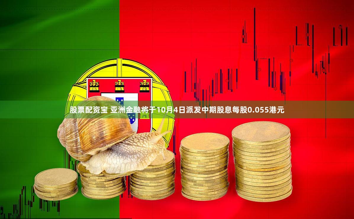 股票配资宝 亚洲金融将于10月4日派发中期股息每股0.055港元