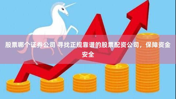 股票哪个证券公司 寻找正规靠谱的股票配资公司，保障资金安全
