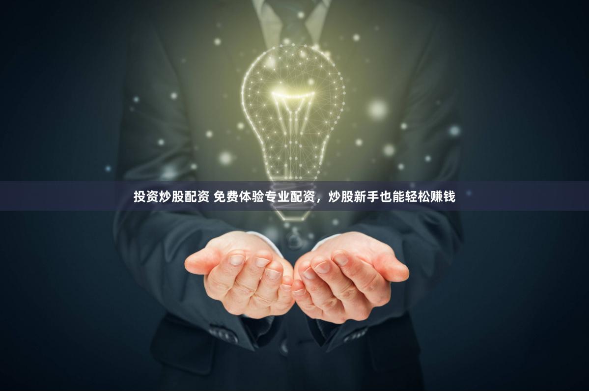 投资炒股配资 免费体验专业配资，炒股新手也能轻松赚钱