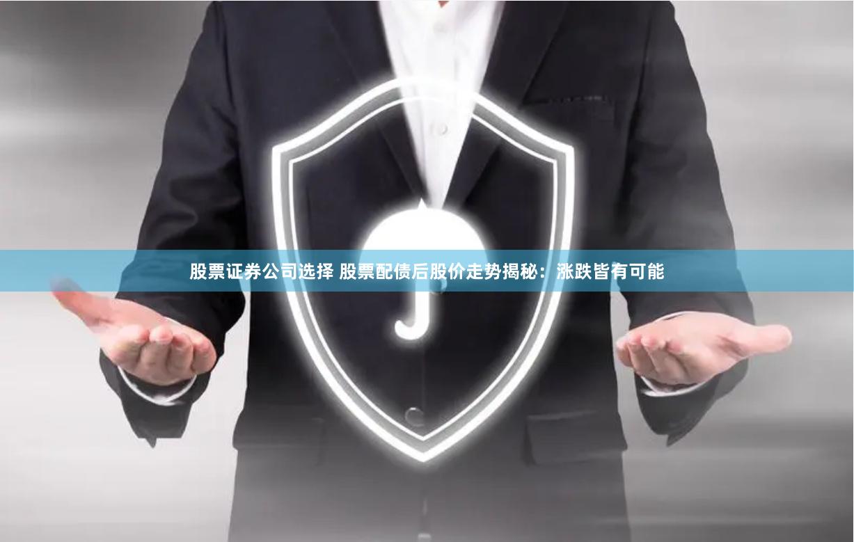 股票证券公司选择 股票配债后股价走势揭秘：涨跌皆有可能