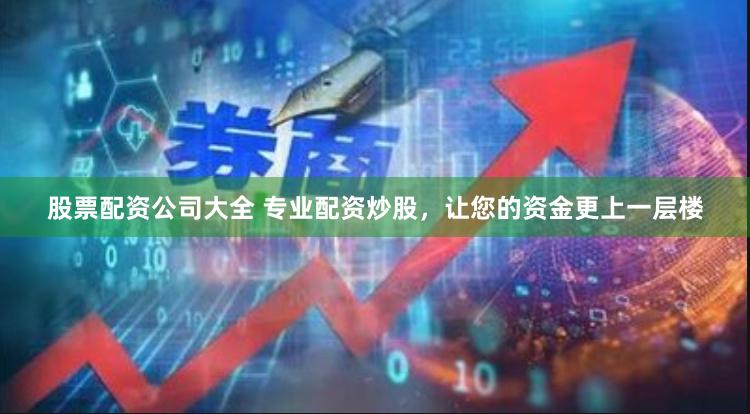 股票配资公司大全 专业配资炒股，让您的资金更上一层楼
