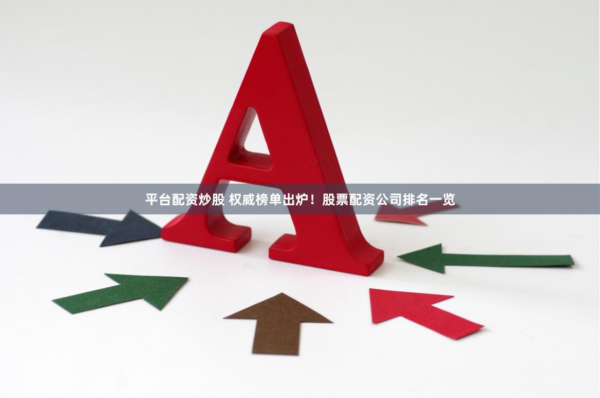 平台配资炒股 权威榜单出炉！股票配资公司排名一览