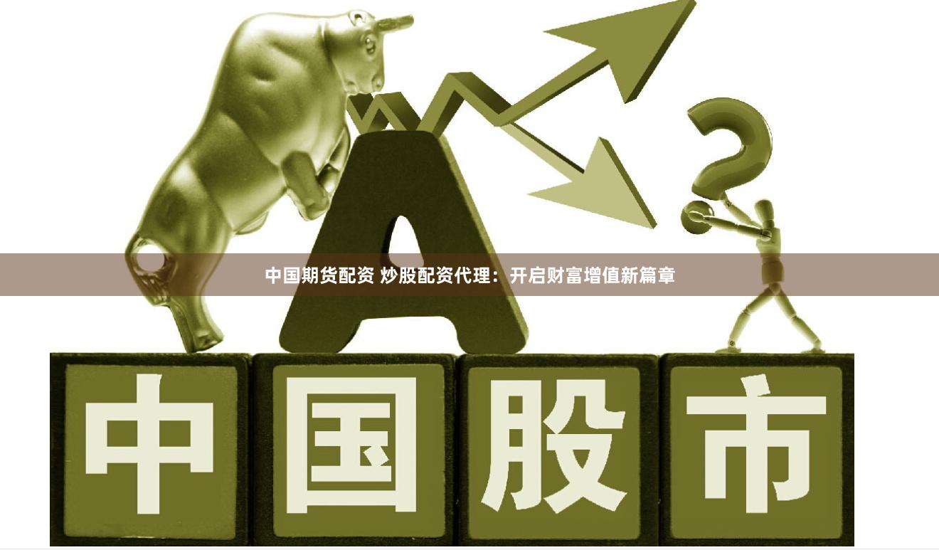 中国期货配资 炒股配资代理：开启财富增值新篇章