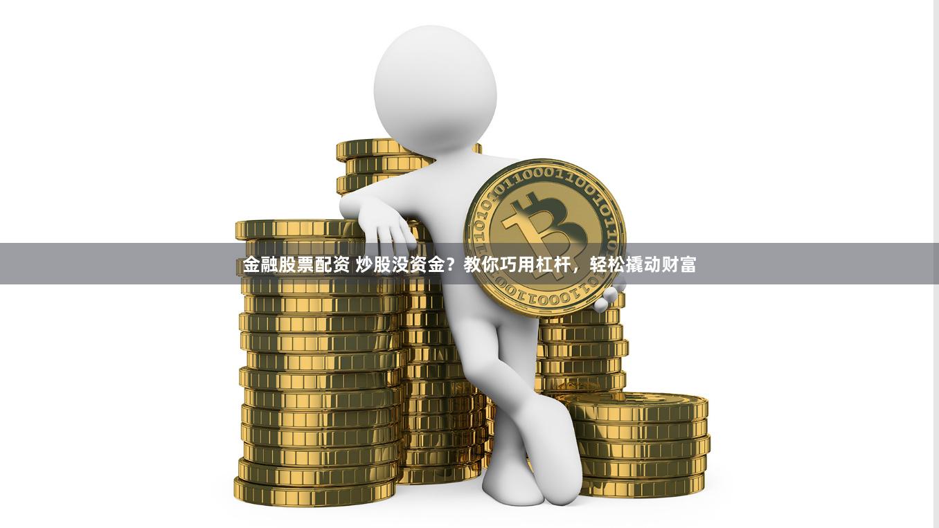 金融股票配资 炒股没资金？教你巧用杠杆，轻松撬动财富
