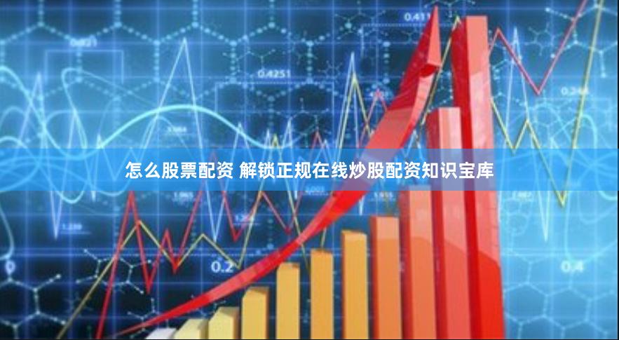 怎么股票配资 解锁正规在线炒股配资知识宝库