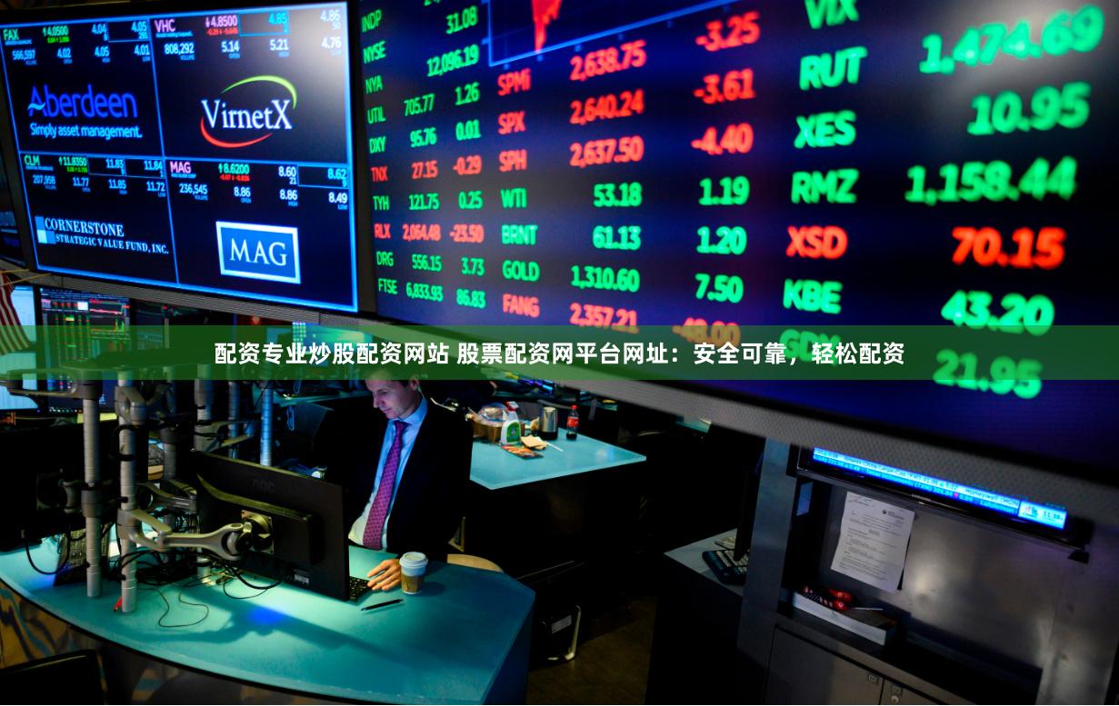 配资专业炒股配资网站 股票配资网平台网址：安全可靠，轻松配资