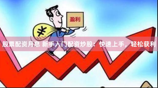 股票配资月息 新手入门配资炒股：快速上手，轻松获利