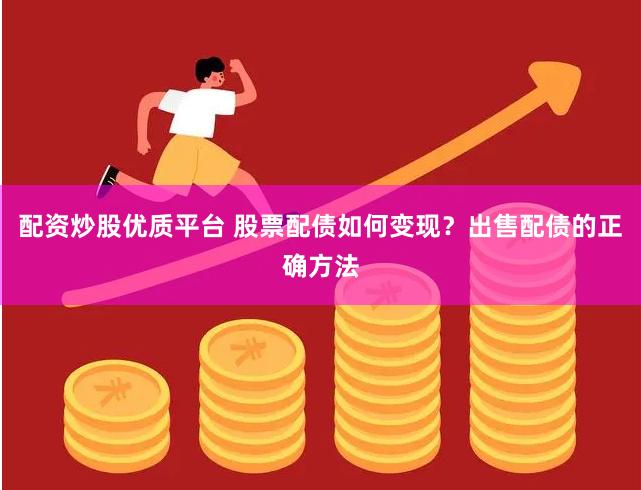 配资炒股优质平台 股票配债如何变现？出售配债的正确方法