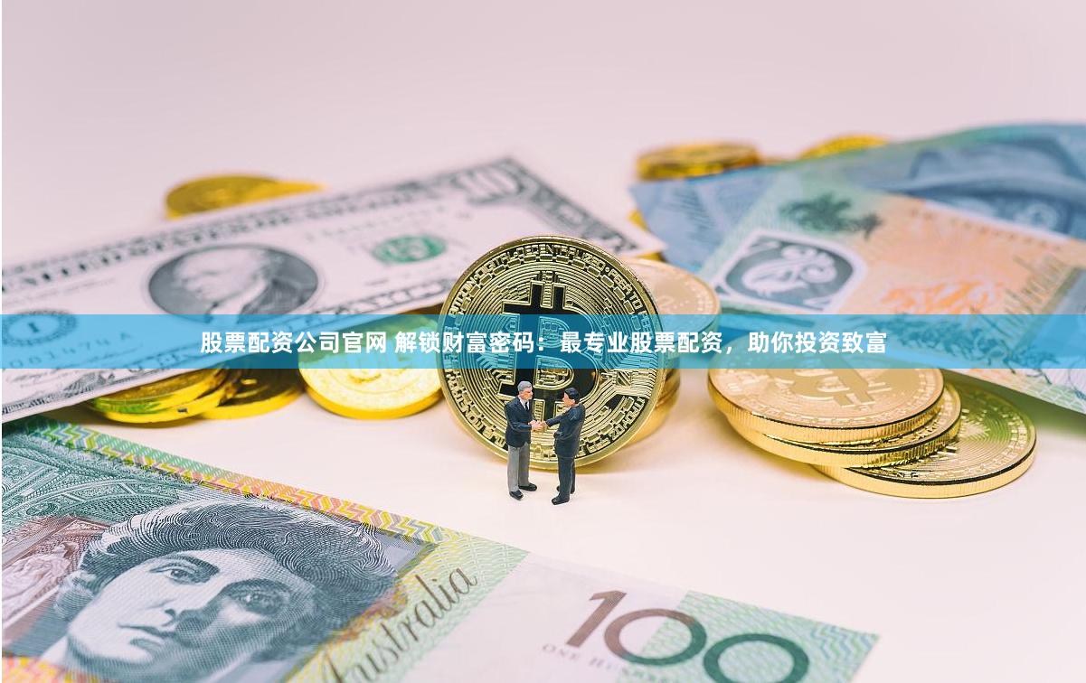 股票配资公司官网 解锁财富密码：最专业股票配资，助你投资致富