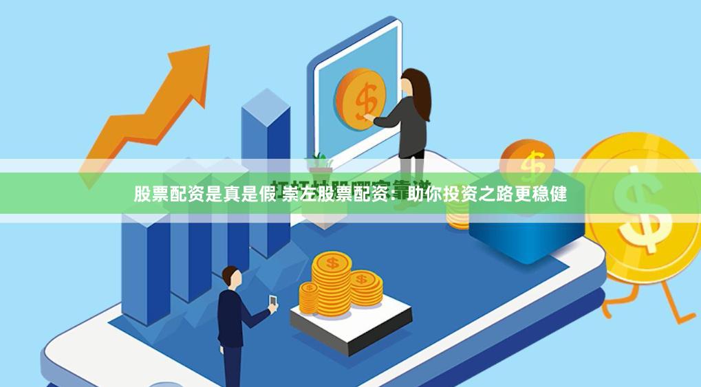 股票配资是真是假 崇左股票配资：助你投资之路更稳健